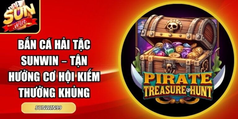 Bắn Cá Hải Tặc Sunwin – Tận Hưởng Cơ Hội Kiếm Thưởng Khủng 6 Bắn Cá Hải Tặc Sunwin