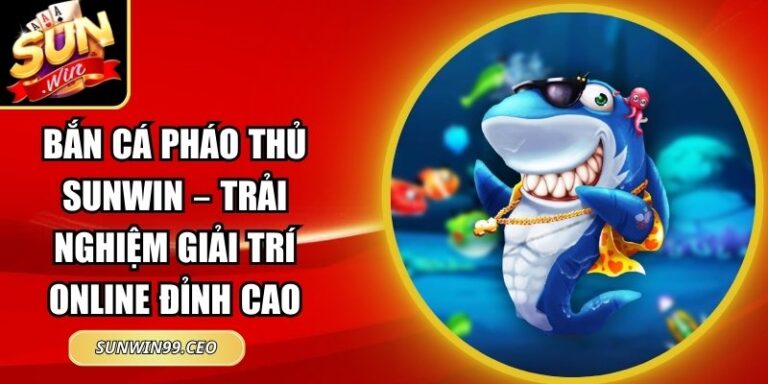 Bắn Cá Pháo Thủ Sunwin – Trải Nghiệm Giải Trí Online Đỉnh Cao 5 Bắn Cá Pháo Thủ Sunwin