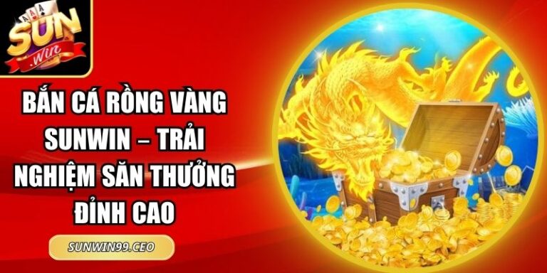 Bắn Cá Rồng Vàng Sunwin – Trải Nghiệm Săn Thưởng Đỉnh Cao 10 Bắn Cá Rồng Vàng Sunwin