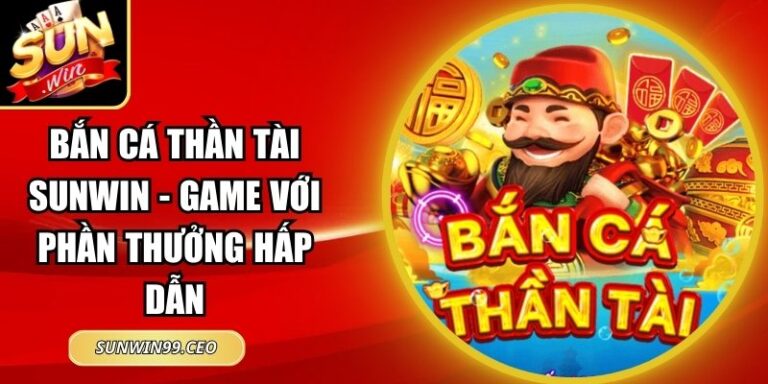 Bắn Cá Thần Tài Sunwin - Game Với Phần Thưởng Hấp Dẫn 9 Bắn Cá Thần Tài Sunwin