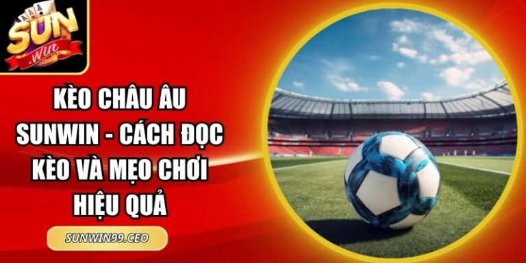 Kèo Châu Âu Sunwin - Cách Đọc Kèo Và Mẹo Chơi Hiệu Quả 4 kèo châu Âu Sunwin