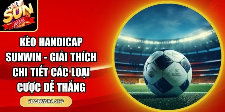 Kèo Handicap Sunwin - Giải Thích Chi Tiết Các Loại Cược Dễ Thắng 6 kèo Handicap Sunwin