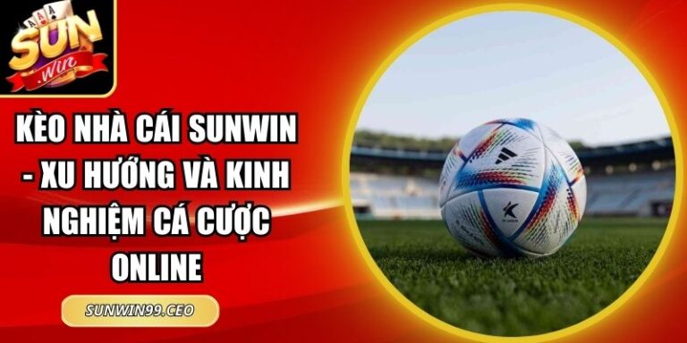 Kèo Nhà Cái Sunwin - Xu Hướng Và Kinh Nghiệm Cá Cược Online 10 kèo nhà cái Sunwin