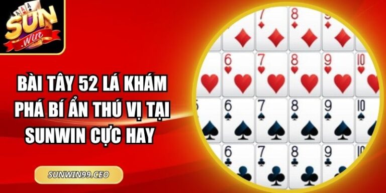 Bài Tây 52 Lá Khám Phá Bí Ẩn Thú Vị Tại Sunwin Cực Hay