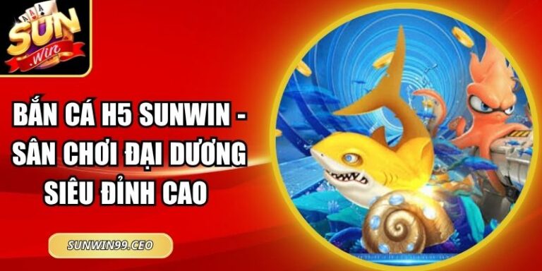 Bắn Cá H5 Sunwin - Sân Chơi Đại Dương Siêu Đỉnh Cao 1 Bắn Cá H5 Sunwin - Sân Chơi Đại Dương Siêu Đỉnh Cao