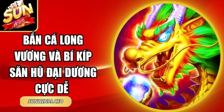 Bắn Cá Long Vương Và Bí Kíp Săn Hũ Đại Dương Cực Dễ 9 Bắn Cá Long Vương Và Bí Kíp Săn Hũ Đại Dương Cực Dễ