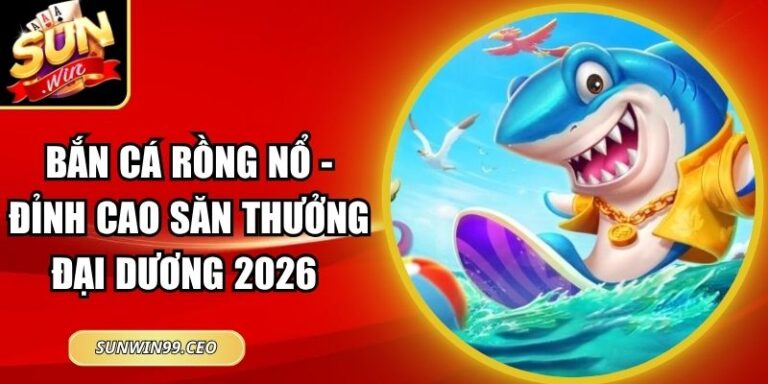 Bắn Cá Rồng Nổ - Đỉnh Cao Săn Thưởng Đại Dương 2026 2 Bắn Cá Rồng Nổ - Đỉnh Cao Săn Thưởng Đại Dương 2026