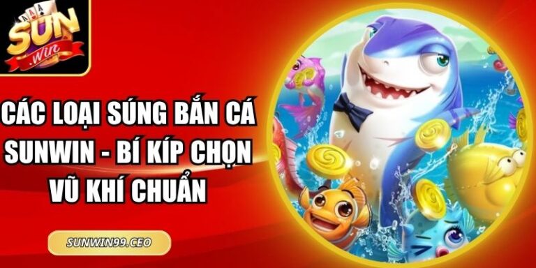 Các Loại Súng Bắn Cá Sunwin - Bí Kíp Chọn Vũ Khí Chuẩn 8 Các Loại Súng Bắn Cá Sunwin - Bí Kíp Chọn Vũ Khí Chuẩn