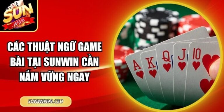 Các Thuật Ngữ Game Bài Tại Sunwin Cần Nắm Vững Ngay