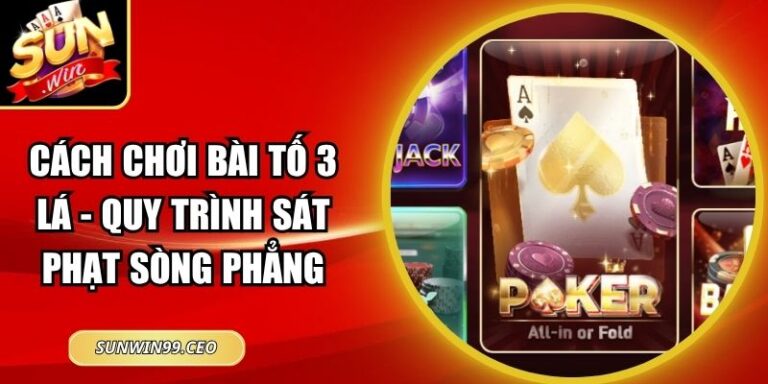 Cách Chơi Bài Tố 3 Lá - Quy Trình Sát Phạt Sòng Phẳng 10 Cách Chơi Bài Tố 3 Lá - Quy Trình Sát Phạt Sòng Phẳng