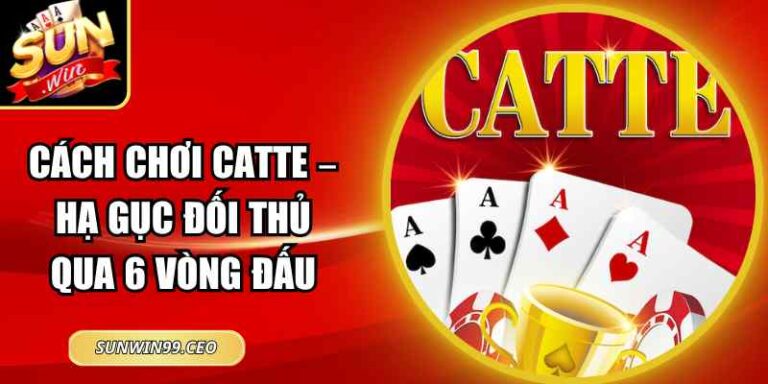 Cách Chơi Catte – Hạ Gục Đối Thủ Qua 6 Vòng Đấu