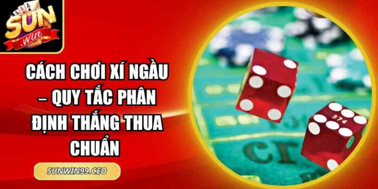 Cách Chơi Xí Ngầu – Quy Tắc Phân Định Thắng Thua Chuẩn 1 Cách Chơi Xí Ngầu – Quy Tắc Phân Định Thắng Thua Chuẩn