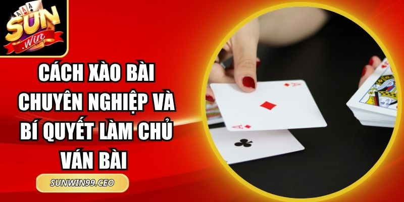 Cách Xào Bài Chuyên Nghiệp Và Bí Quyết Làm Chủ Ván Bài 6 Cách Xào Bài Chuyên Nghiệp Và Bí Quyết Làm Chủ Ván Bài
