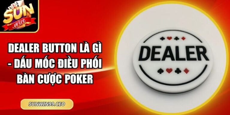 Dealer Button Là Gì - Dấu Mốc Điều Phối Bàn Cược Poker