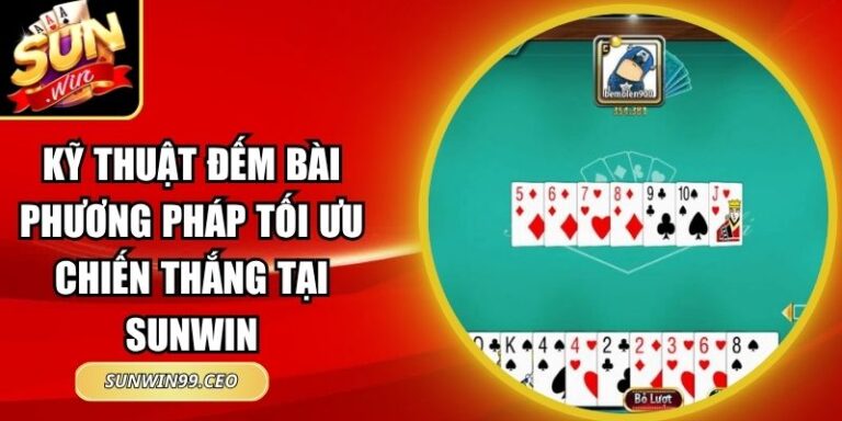 Kỹ Thuật Đếm Bài Phương Pháp Tối Ưu Chiến Thắng Tại Sunwin