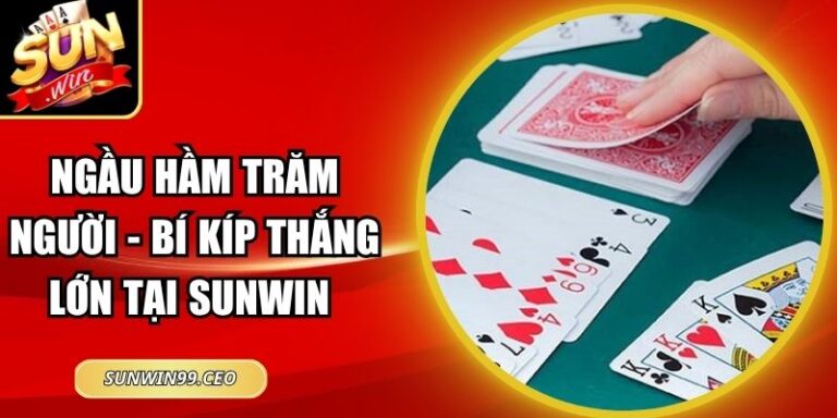 Ngầu Hầm Trăm Người - Bí Kíp Thắng Lớn Tại Sunwin 6 Ngầu Hầm Trăm Người - Bí Kíp Thắng Lớn Tại Sunwin