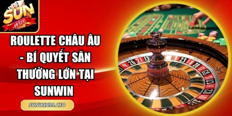 Roulette Châu Âu - Bí Quyết Săn Thưởng Lớn Tại Sunwin 4 Roulette Châu Âu - Bí Quyết Săn Thưởng Lớn Tại Sunwin