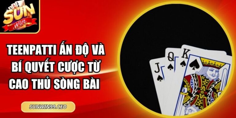 Teenpatti Ấn Độ Và Bí Quyết Cược Từ Cao Thủ Sòng Bài 2 Teenpatti Ấn Độ Và Bí Quyết Cược Từ Cao Thủ Sòng Bài