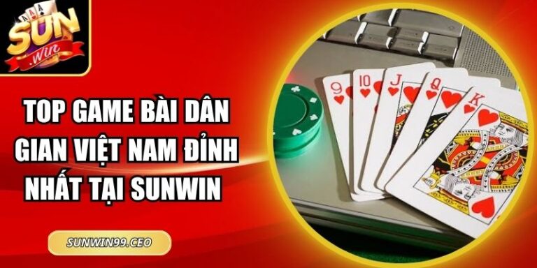 Top Game Bài Dân Gian Việt Nam Đỉnh Nhất Tại Sunwin