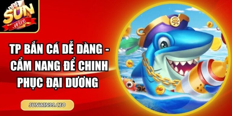 TP Bắn Cá Dễ Dàng - Cẩm Nang Để Chinh Phục Đại Dương 7 TP Bắn Cá Dễ Dàng - Cẩm Nang Để Chinh Phục Đại Dương