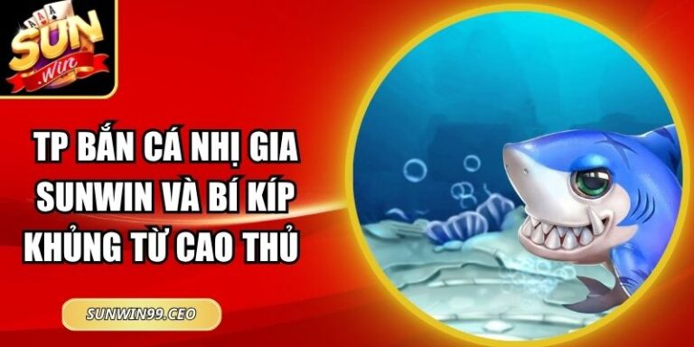 Tp Bắn Cá Nhị Gia Sunwin Và Bí Kíp Khủng Từ Cao Thủ 10 Tp Bắn Cá Nhị Gia Sunwin Và Bí Kíp Khủng Từ Cao Thủ